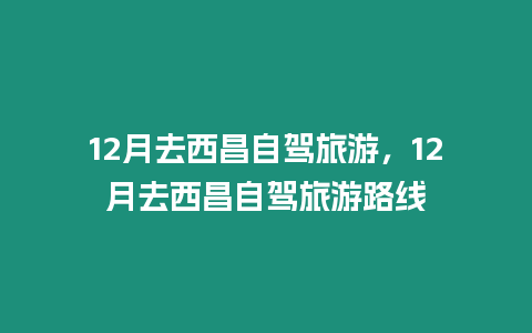 12月去西昌自驾旅游，12月去西昌自驾旅游路线