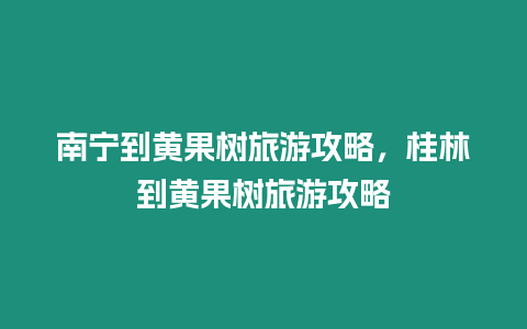 南宁到黄果树旅游攻略，桂林到黄果树旅游攻略