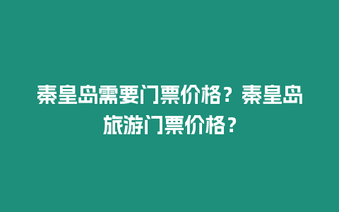 秦皇岛需要门票价格？秦皇岛旅游门票价格？