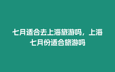 七月适合去上海旅游吗，上海七月份适合旅游吗