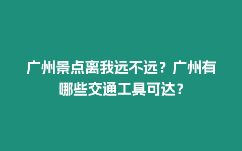 广州景点离我远不远？广州有哪些交通工具可达？