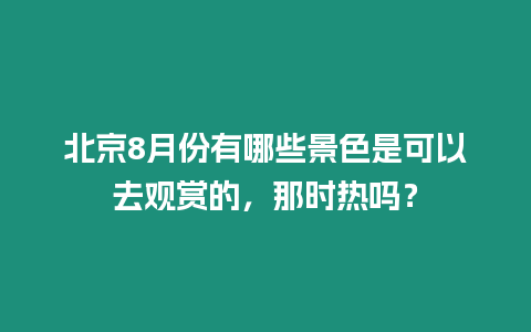 北京8月份有哪些景色是可以去观赏的，那时热吗？