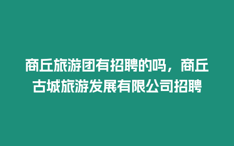 商丘旅游团有招聘的吗，商丘古城旅游发展有限公司招聘