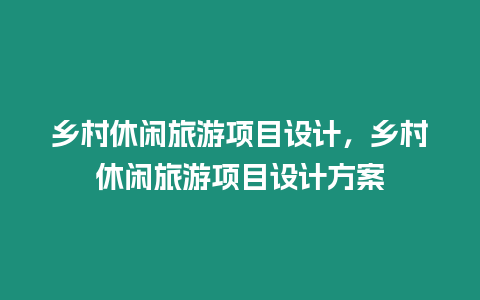 乡村休闲旅游项目设计，乡村休闲旅游项目设计方案