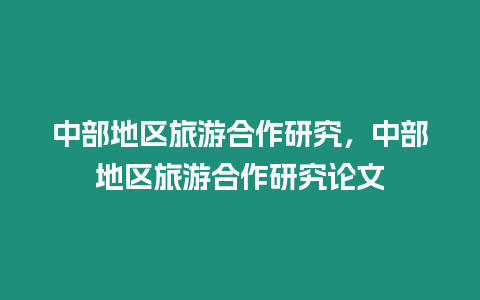 中部地区旅游合作研究，中部地区旅游合作研究论文