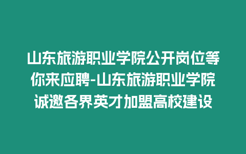 山东旅游职业学院公开岗位等你来应聘-山东旅游职业学院诚邀各界英才加盟高校建设