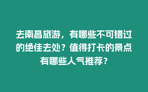 去南昌旅游，有哪些不可错过的绝佳去处？值得打卡的景点有哪些人气推荐？