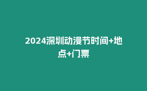 2024深圳动漫节时间+地点+门票