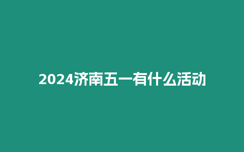 2024济南五一有什么活动