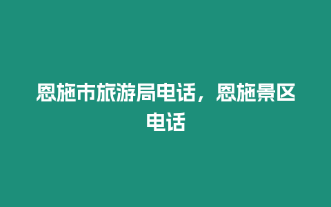 恩施市旅游局电话，恩施景区电话