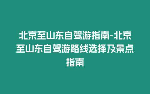 北京至山东自驾游指南-北京至山东自驾游路线选择及景点指南