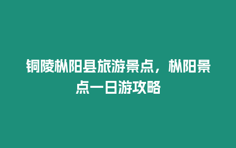 铜陵枞阳县旅游景点，枞阳景点一日游攻略