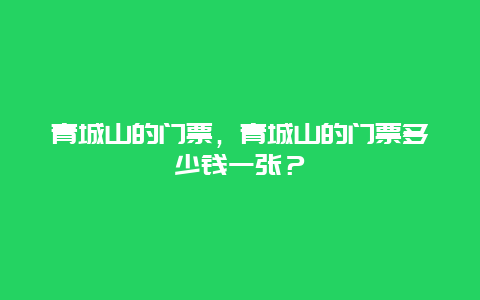 青城山的门票，青城山的门票多少钱一张？