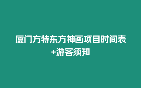 厦门方特东方神画项目时间表+游客须知