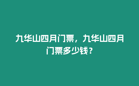 九华山四月门票，九华山四月门票多少钱？