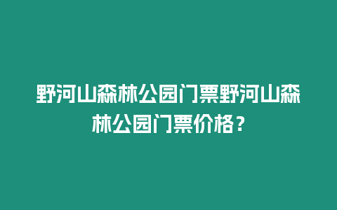 野河山森林公园门票野河山森林公园门票价格？