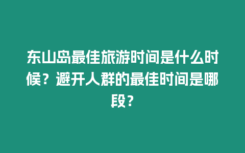 东山岛最佳旅游时间是什么时候？避开人群的最佳时间是哪段？