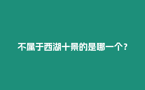 不属于西湖十景的是哪一个？