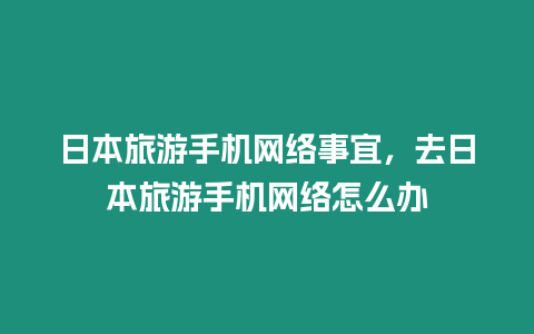 日本旅游手机网络事宜，去日本旅游手机网络怎么办