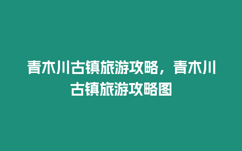 青木川古镇旅游攻略，青木川古镇旅游攻略图