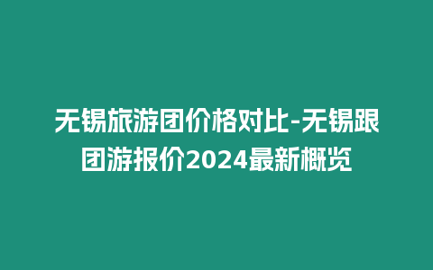 无锡旅游团价格对比-无锡跟团游报价2024最新概览