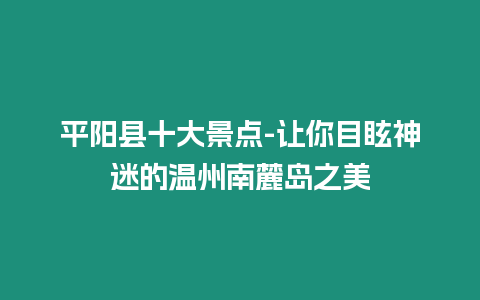 平阳县十大景点-让你目眩神迷的温州南麓岛之美