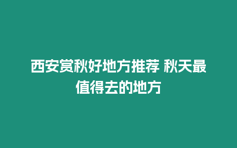 西安赏秋好地方推荐 秋天最值得去的地方