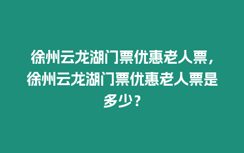 徐州云龙湖门票优惠老人票，徐州云龙湖门票优惠老人票是多少？