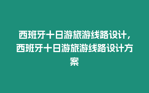 西班牙十日游旅游线路设计，西班牙十日游旅游线路设计方案