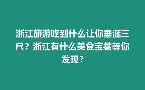 浙江旅游吃到什么让你垂涎三尺？浙江有什么美食宝藏等你发现？