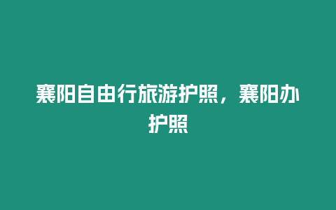 襄阳自由行旅游护照，襄阳办护照