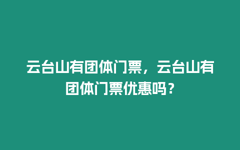 云台山有团体门票，云台山有团体门票优惠吗？