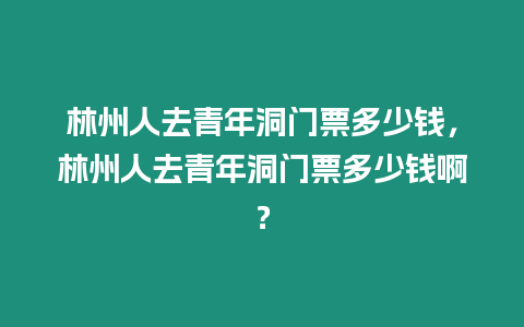 林州人去青年洞门票多少钱，林州人去青年洞门票多少钱啊？