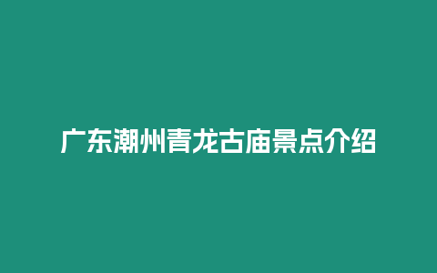 广东潮州青龙古庙景点介绍