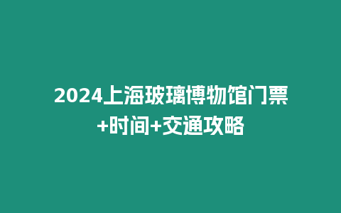 2024上海玻璃博物馆门票+时间+交通攻略