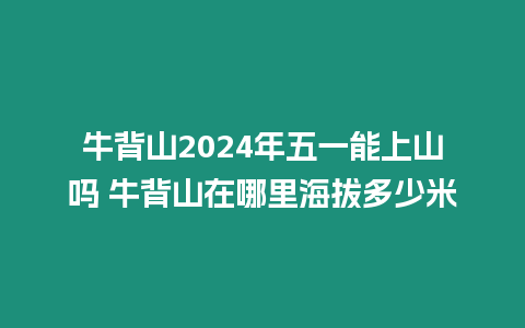 牛背山2024年五一能上山吗 牛背山在哪里海拔多少米