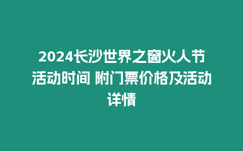 2024长沙世界之窗火人节活动时间 附门票价格及活动详情