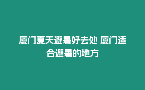 厦门夏天避暑好去处 厦门适合避暑的地方