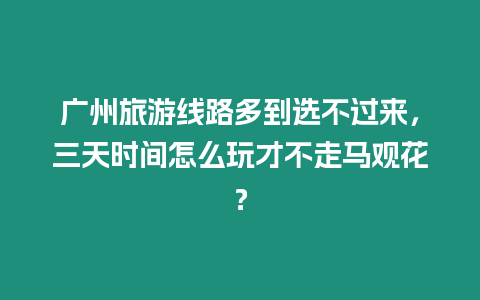 广州旅游线路多到选不过来，三天时间怎么玩才不走马观花？