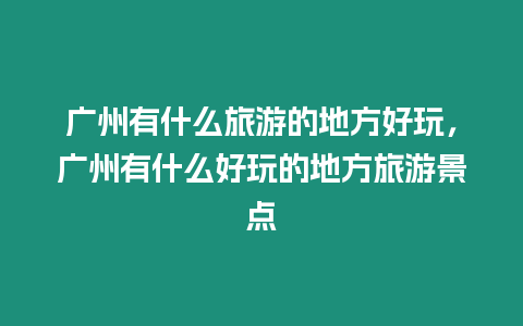 广州有什么旅游的地方好玩，广州有什么好玩的地方旅游景点