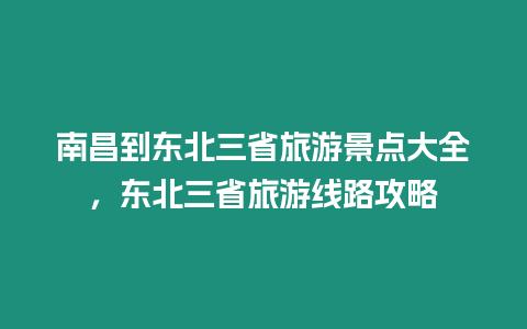 南昌到东北三省旅游景点大全，东北三省旅游线路攻略