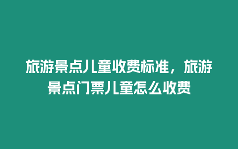 旅游景点儿童收费标准，旅游景点门票儿童怎么收费