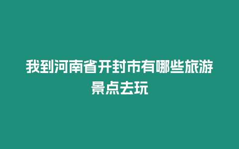 我到河南省开封市有哪些旅游景点去玩