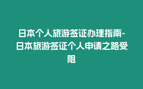 日本个人旅游签证办理指南-日本旅游签证个人申请之路受阻