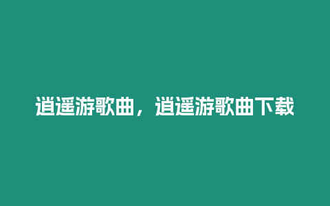 逍遥游歌曲，逍遥游歌曲下载