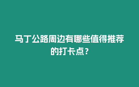 马丁公路周边有哪些值得推荐的打卡点？