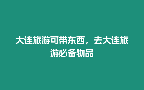 大连旅游可带东西，去大连旅游必备物品