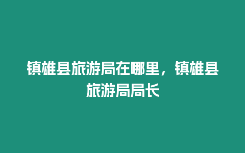 镇雄县旅游局在哪里，镇雄县旅游局局长