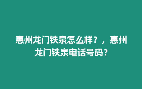 惠州龙门铁泉怎么样？，惠州龙门铁泉电话号码？