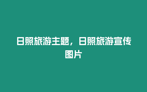 日照旅游主题，日照旅游宣传图片